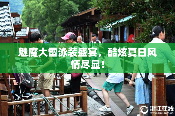 魅魔大雷泳装盛宴，酷炫夏日风情尽显！