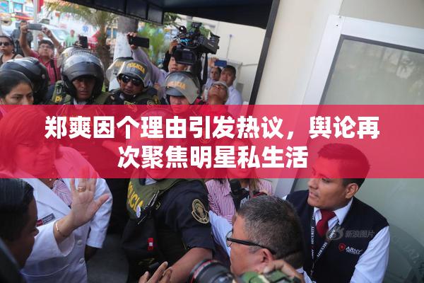 郑爽因个理由引发热议，舆论再次聚焦明星私生活