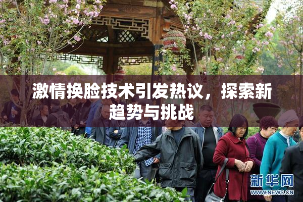 激情换脸技术引发热议，探索新趋势与挑战