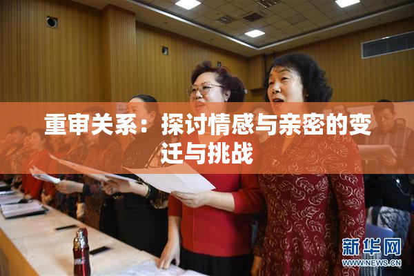重审关系：探讨情感与亲密的变迁与挑战