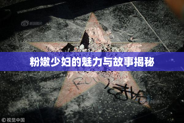 粉嫩少妇的魅力与故事揭秘
