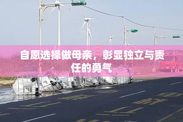 自愿选择做母亲，彰显独立与责任的勇气