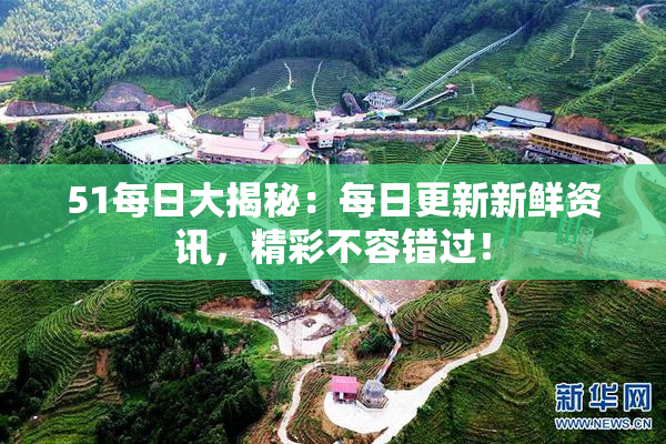 51每日大揭秘：每日更新新鲜资讯，精彩不容错过！
