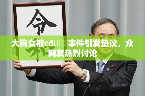 大胸女被c🔞事件引发热议，众网友热烈讨论