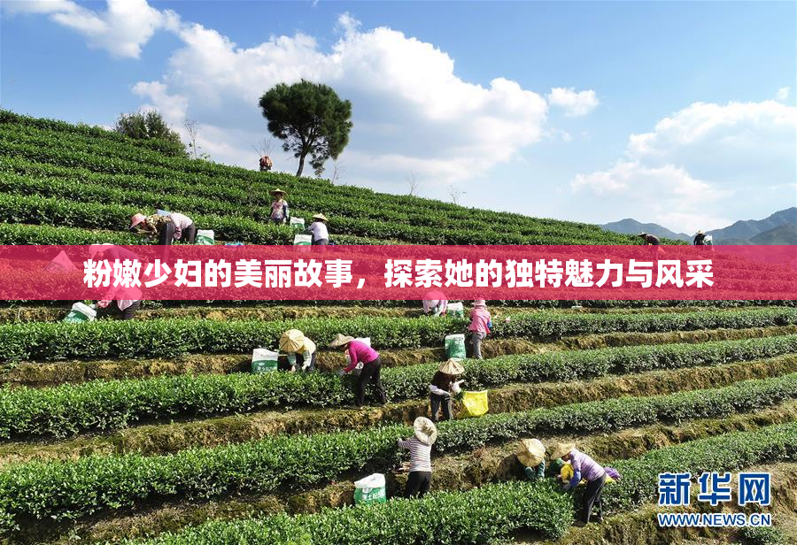 粉嫩少妇的美丽故事，探索她的独特魅力与风采