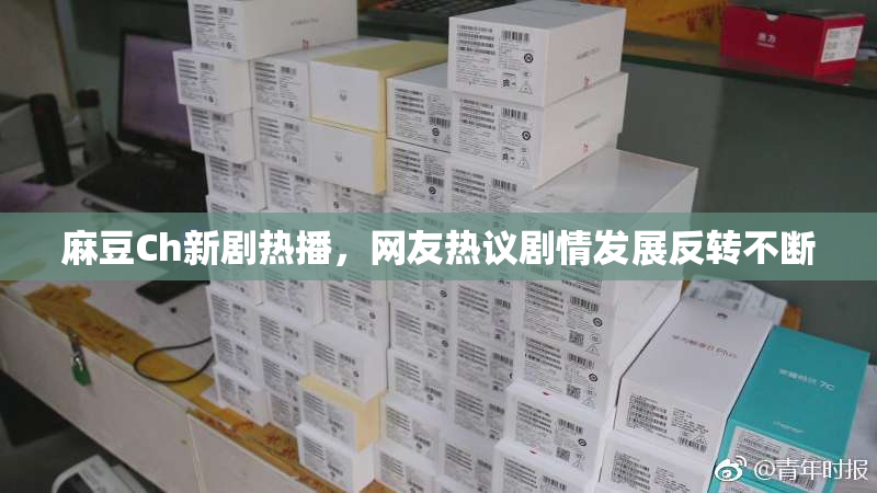 麻豆Ch新剧热播，网友热议剧情发展反转不断