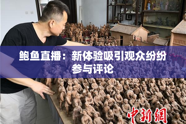 鲍鱼直播：新体验吸引观众纷纷参与评论