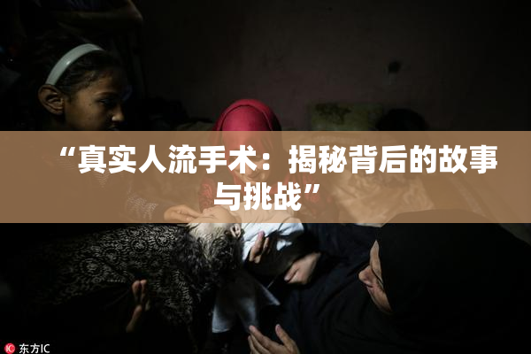“真实人流手术：揭秘背后的故事与挑战”
