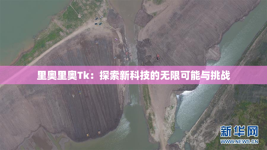 里奥里奥Tk：探索新科技的无限可能与挑战