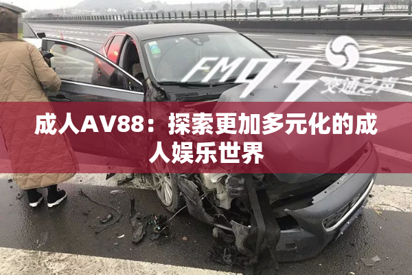 成人AV88：探索更加多元化的成人娱乐世界