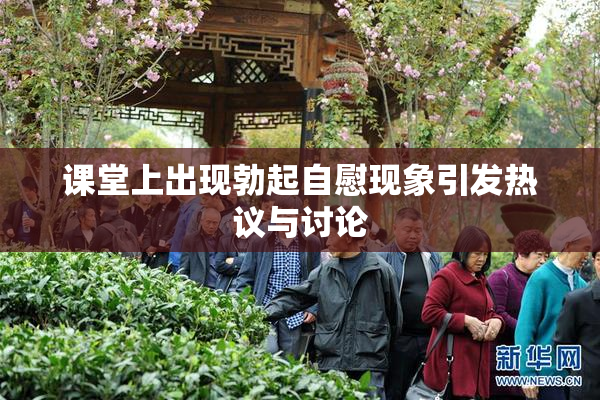 课堂上出现勃起自慰现象引发热议与讨论