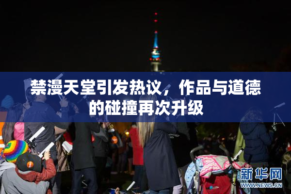 禁漫天堂引发热议，作品与道德的碰撞再次升级