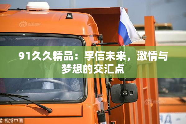 91久久精品：孚信未来，激情与梦想的交汇点
