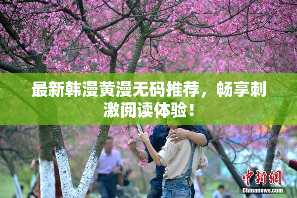 最新韩漫黄漫无码推荐，畅享刺激阅读体验！