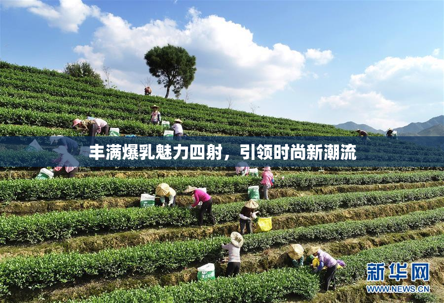 丰满爆乳魅力四射，引领时尚新潮流