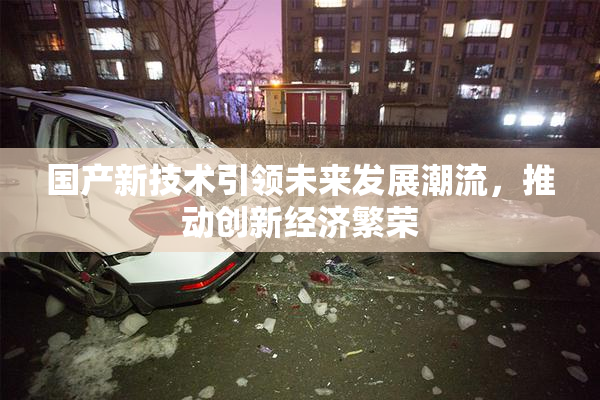 国产新技术引领未来发展潮流，推动创新经济繁荣
