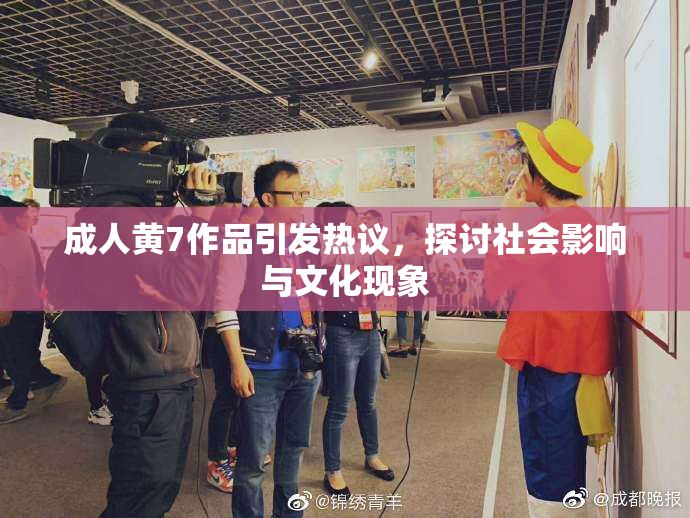 成人黄7作品引发热议，探讨社会影响与文化现象