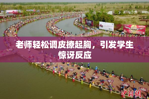 老师轻松调皮撩起胸，引发学生惊讶反应