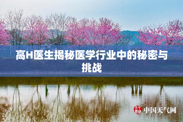 高H医生揭秘医学行业中的秘密与挑战