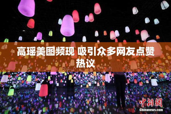 高瑶美图频现 吸引众多网友点赞热议