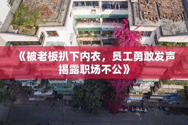 《被老板扒下内衣，员工勇敢发声揭露职场不公》