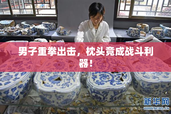 男子重拳出击，枕头竟成战斗利器！