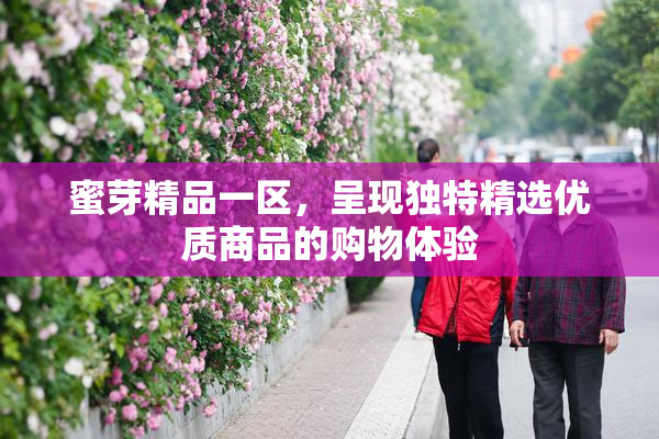 蜜芽精品一区，呈现独特精选优质商品的购物体验