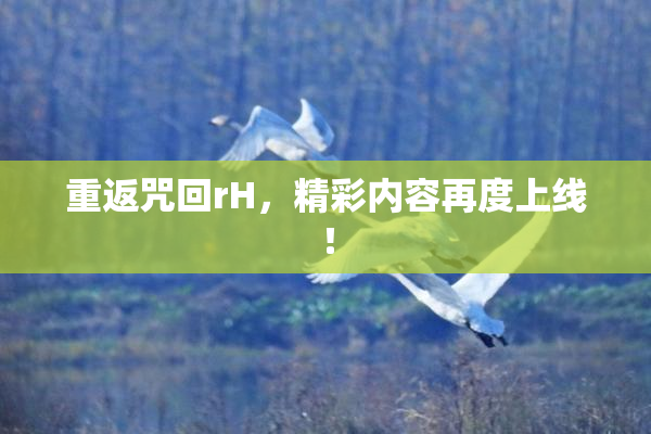 重返咒回rH，精彩内容再度上线！