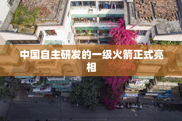 中国自主研发的一级火箭正式亮相