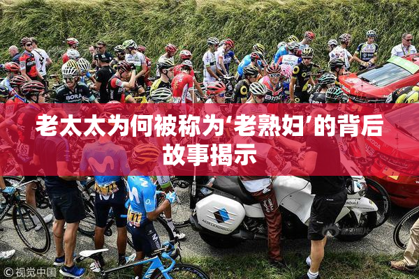 老太太为何被称为‘老熟妇’的背后故事揭示