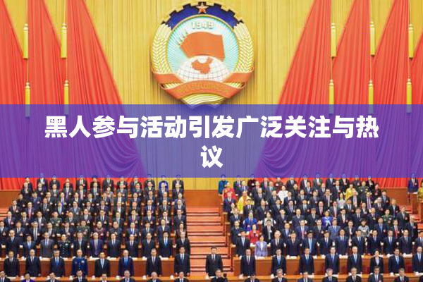黑人参与活动引发广泛关注与热议