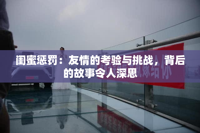 闺蜜惩罚：友情的考验与挑战，背后的故事令人深思
