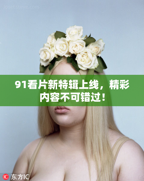 91看片新特辑上线，精彩内容不可错过！