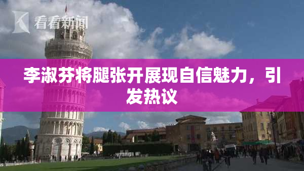 李淑芬将腿张开展现自信魅力，引发热议