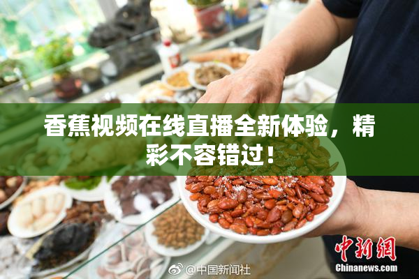 香蕉视频在线直播全新体验，精彩不容错过！