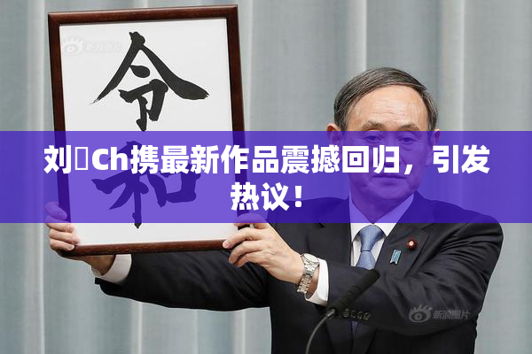 刘玥Ch携最新作品震撼回归，引发热议！