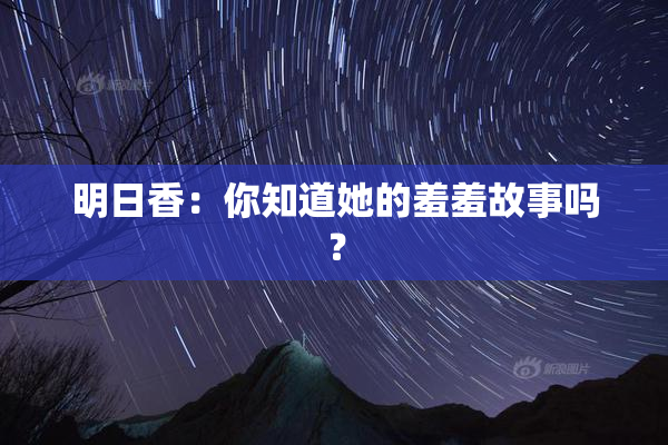 明日香：你知道她的羞羞故事吗？
