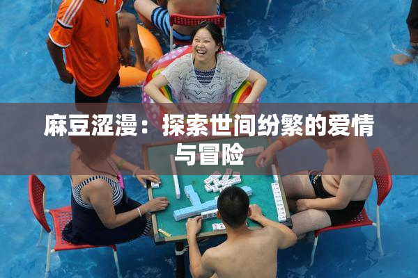 麻豆涩漫：探索世间纷繁的爱情与冒险