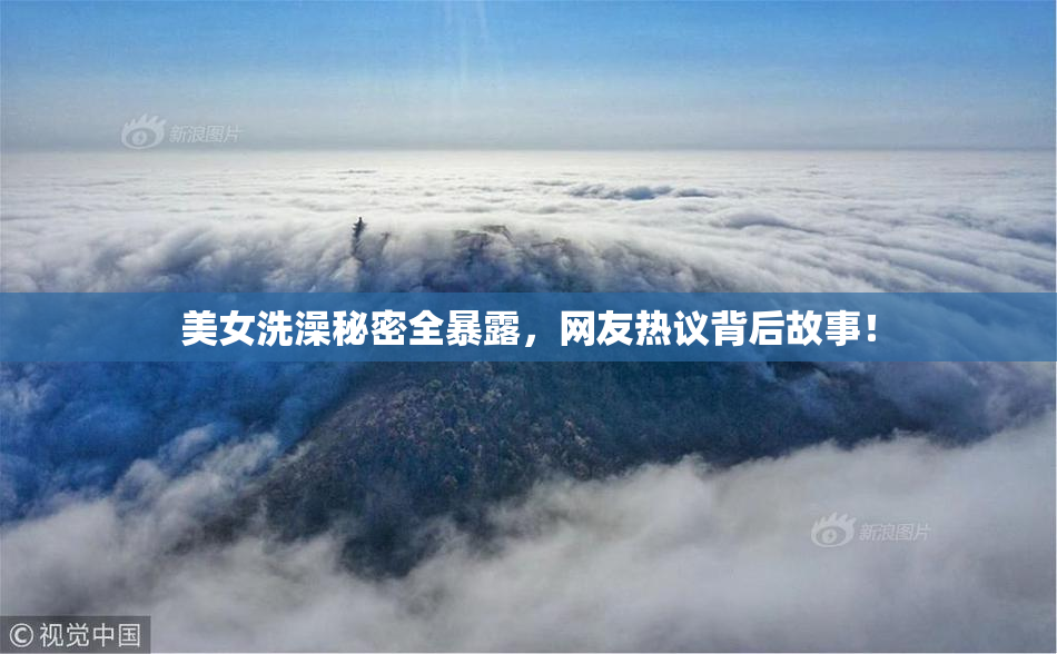 美女洗澡秘密全暴露，网友热议背后故事！