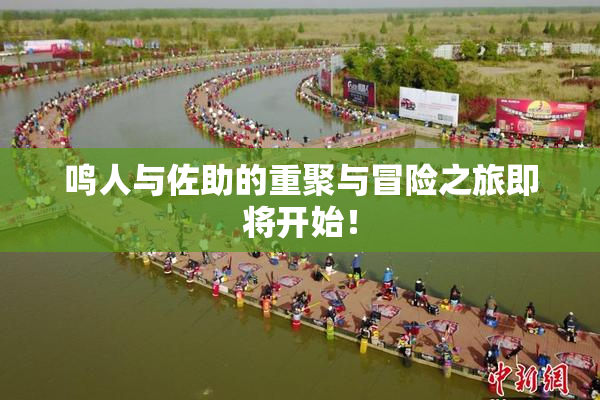 鸣人与佐助的重聚与冒险之旅即将开始！