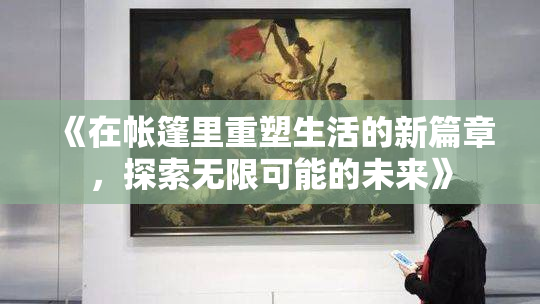 《在帐篷里重塑生活的新篇章，探索无限可能的未来》
