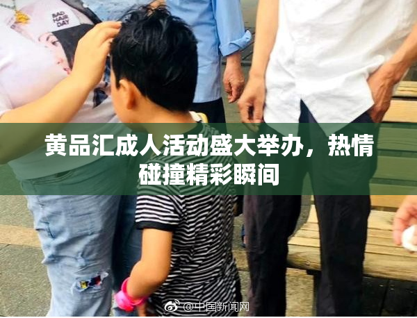 黄品汇成人活动盛大举办，热情碰撞精彩瞬间