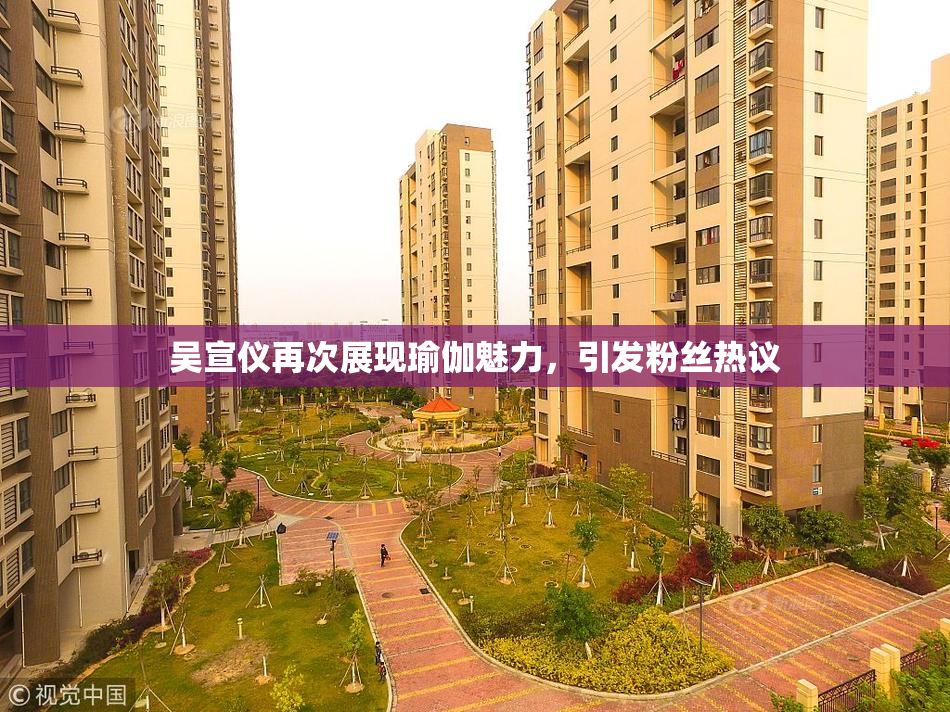 吴宣仪再次展现瑜伽魅力，引发粉丝热议