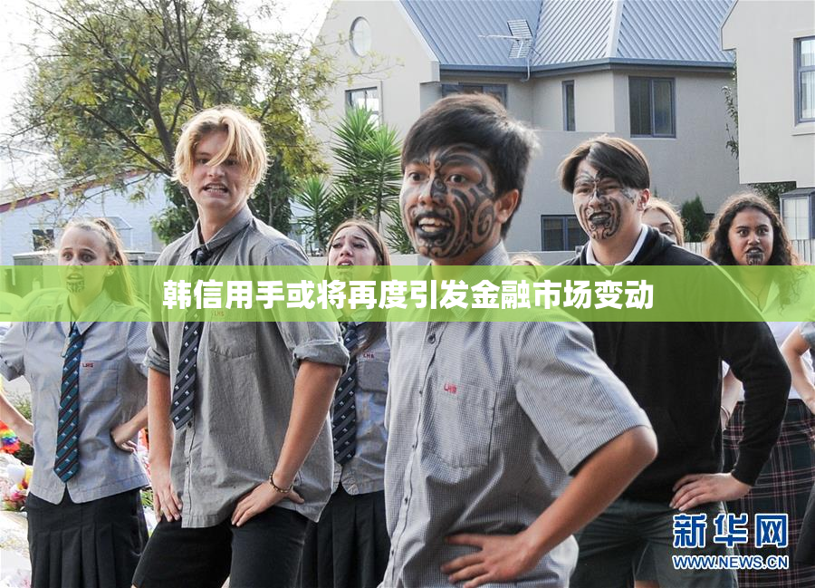 韩信用手或将再度引发金融市场变动