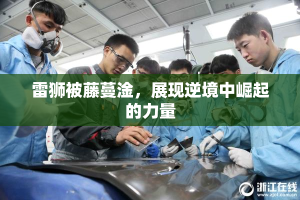 雷狮被藤蔓淦，展现逆境中崛起的力量
