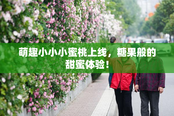 萌趣小小小蜜桃上线，糖果般的甜蜜体验！
