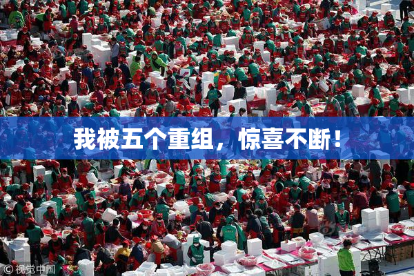 我被五个重组，惊喜不断！