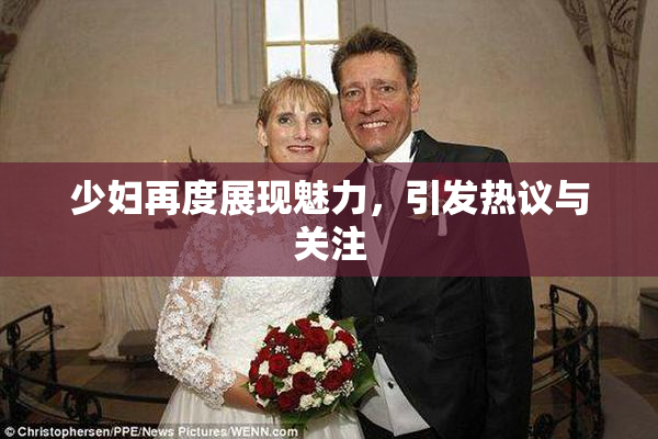 少妇再度展现魅力，引发热议与关注