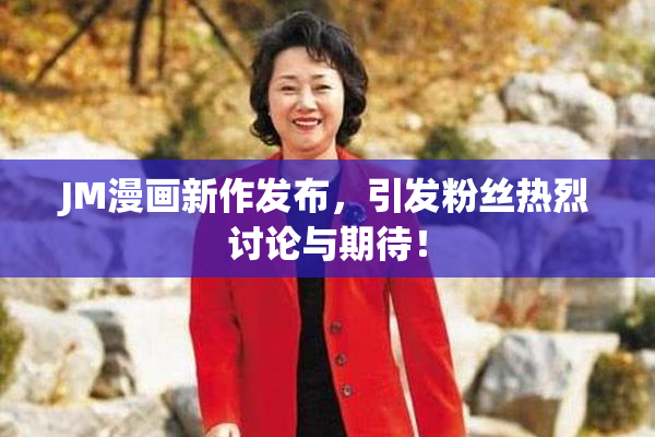 JM漫画新作发布，引发粉丝热烈讨论与期待！
