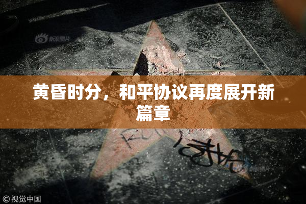 黄昏时分，和平协议再度展开新篇章